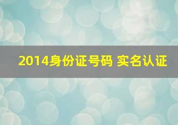 2014身份证号码 实名认证